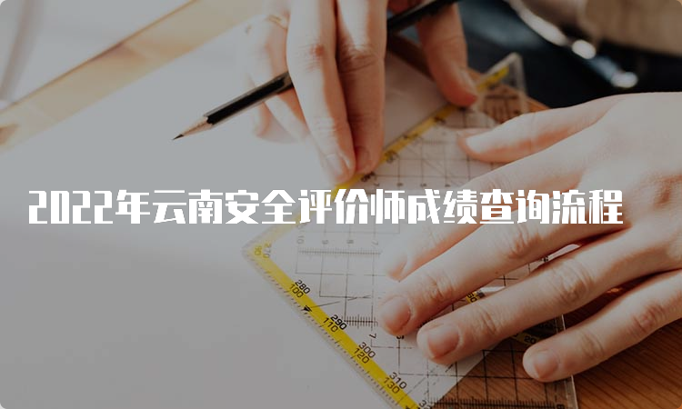 2022年云南安全评价师成绩查询流程