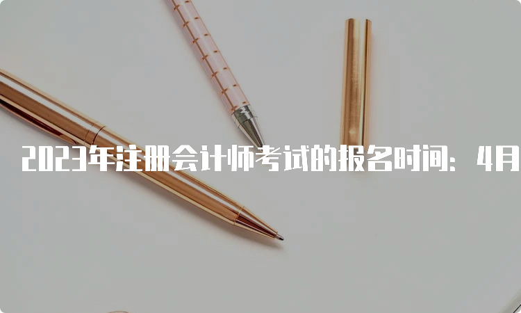 2023年注册会计师考试的报名时间：4月6日开始