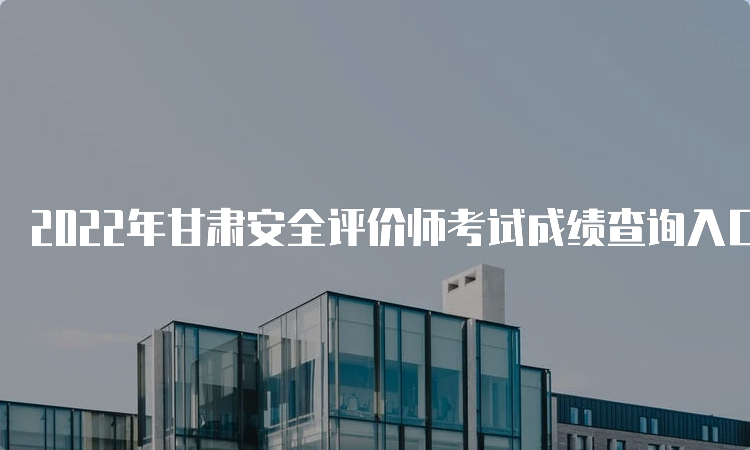 2022年甘肃安全评价师考试成绩查询入口