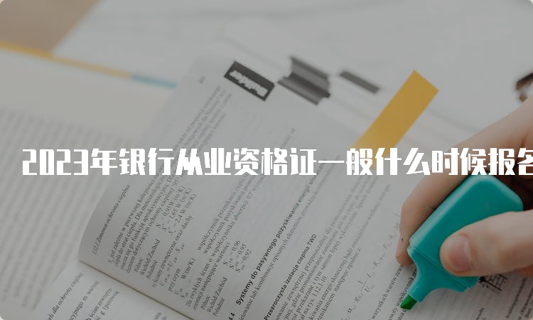 2023年银行从业资格证一般什么时候报名