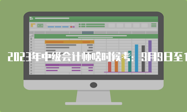 2023年中级会计师啥时候考：9月9日至11日