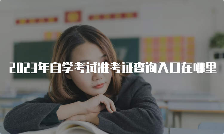 2023年自学考试准考证查询入口在哪里