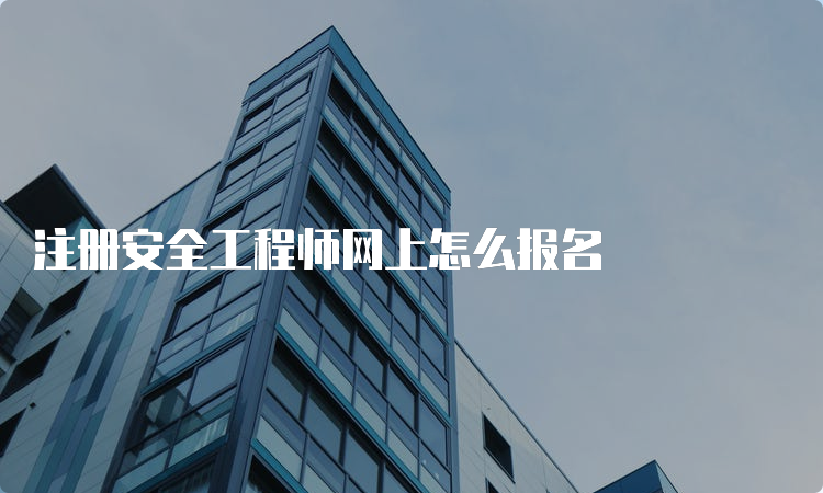 注册安全工程师网上怎么报名