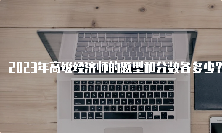 2023年高级经济师的题型和分数各多少？题型为主观题分数为100分