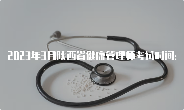 2023年3月陕西省健康管理师考试时间：3月25日和26日