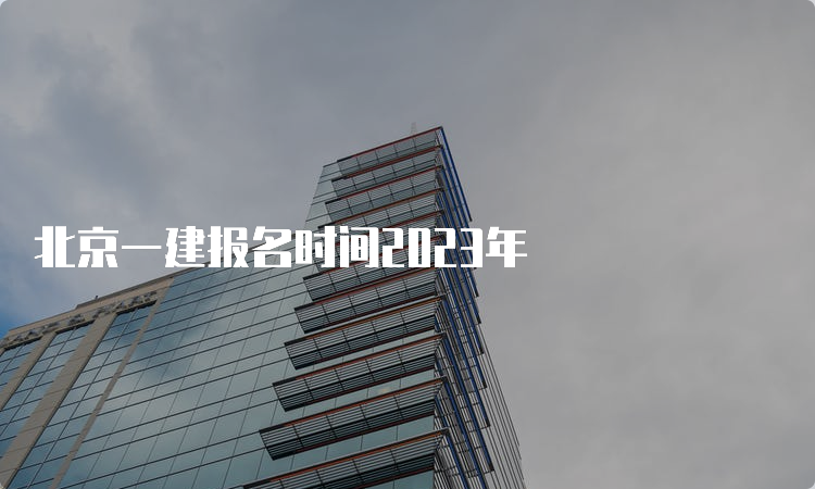 北京一建报名时间2023年