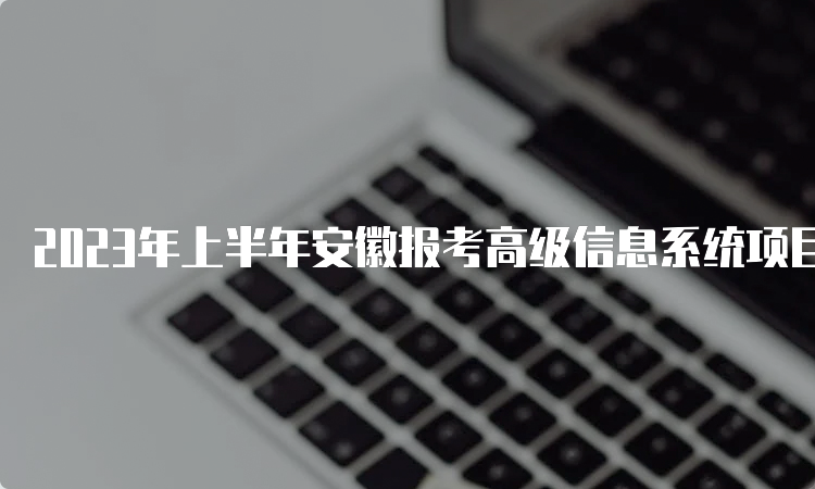 2023年上半年安徽报考高级信息系统项目管理师条件