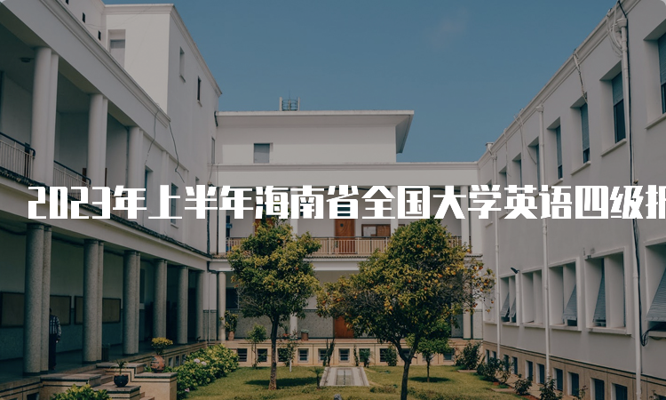 2023年上半年海南省全国大学英语四级报名入口将于3月27日开放