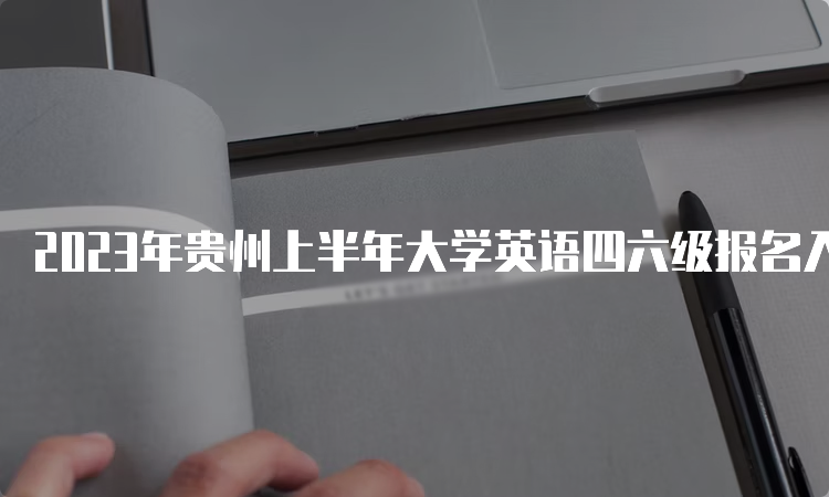 2023年贵州上半年大学英语四六级报名入口已开通