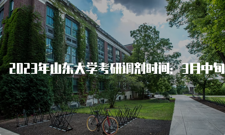 2023年山东大学考研调剂时间：3月中旬至4月底