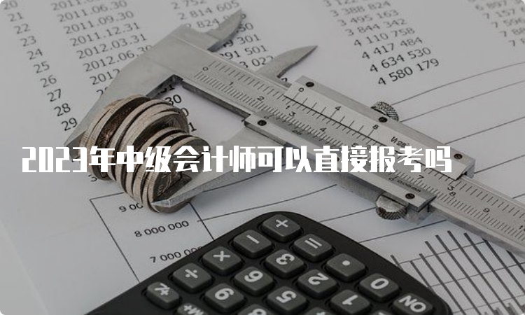 2023年中级会计师可以直接报考吗