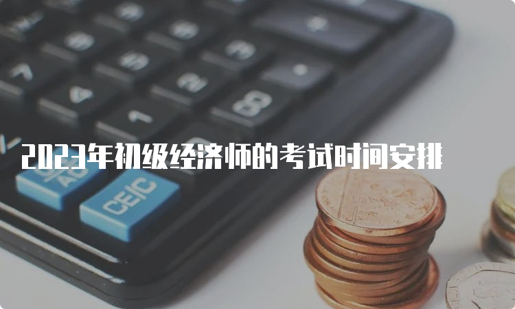 2023年初级经济师的考试时间安排