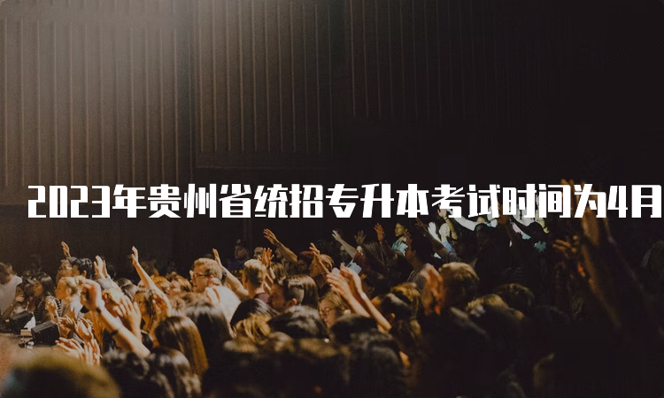 2023年贵州省统招专升本考试时间为4月2日