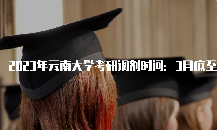 2023年云南大学考研调剂时间：3月底至5月初