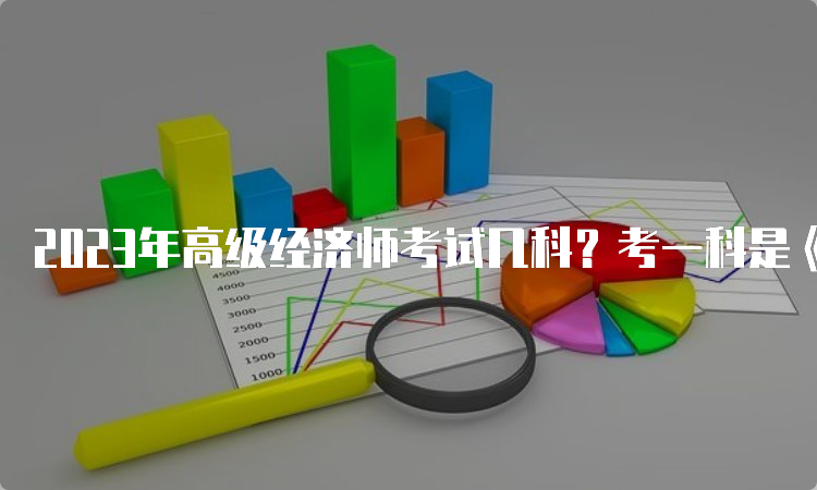 2023年高级经济师考试几科？考一科是《高级经济实务》