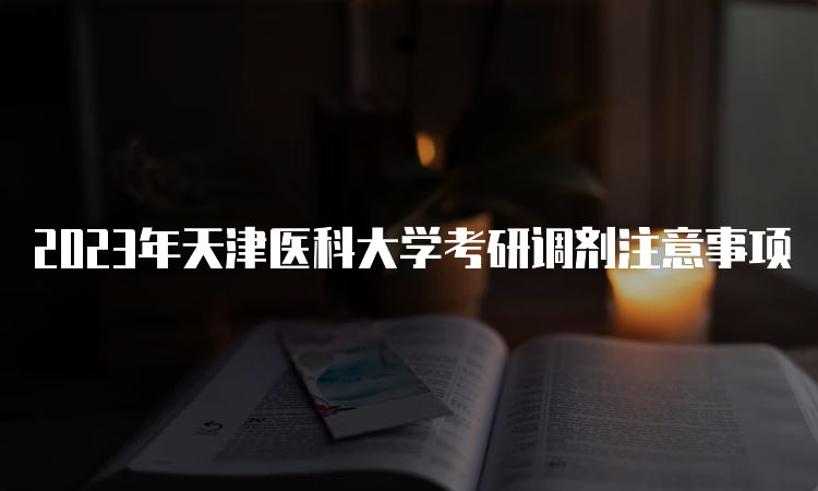 2023年天津医科大学考研调剂注意事项