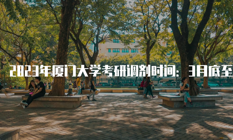 2023年厦门大学考研调剂时间：3月底至4月底