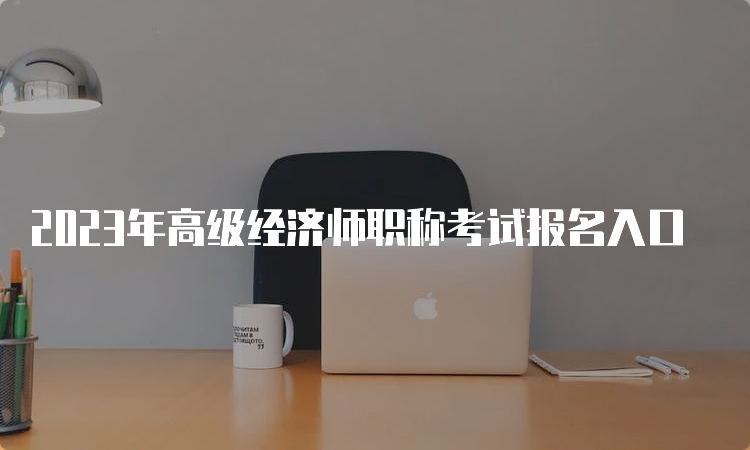 2023年高级经济师职称考试报名入口