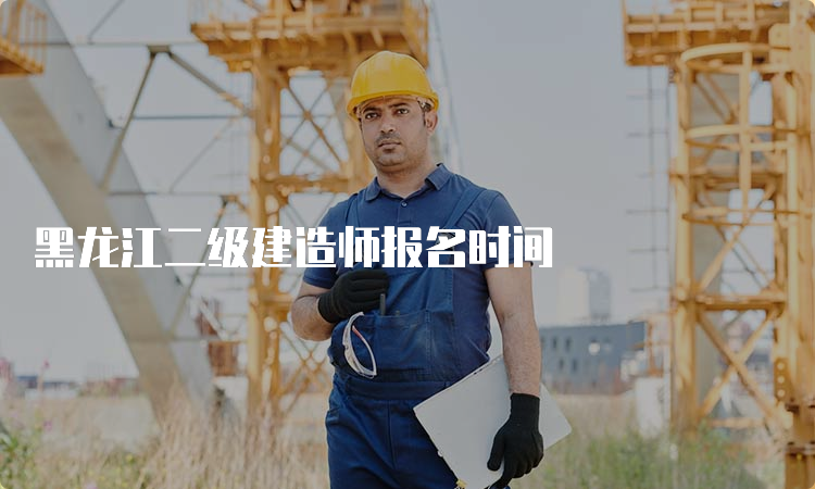 黑龙江二级建造师报名时间