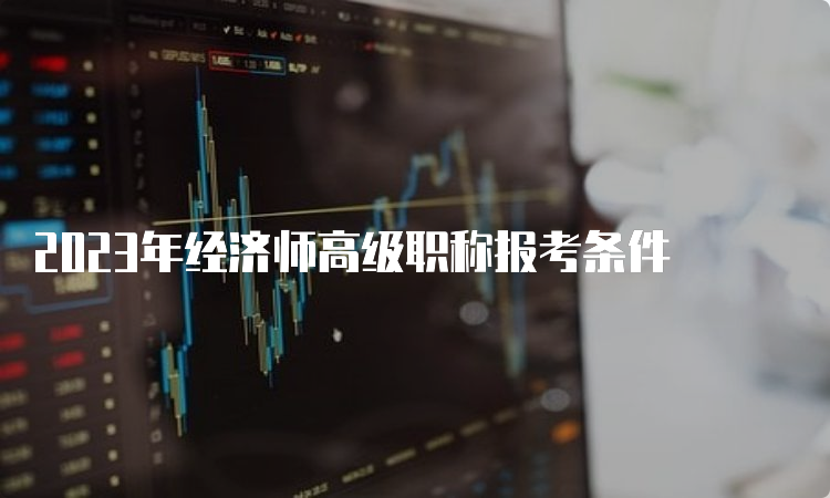 2023年经济师高级职称报考条件