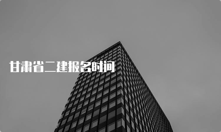 甘肃省二建报名时间