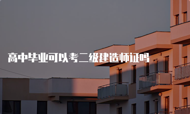 高中毕业可以考二级建造师证吗