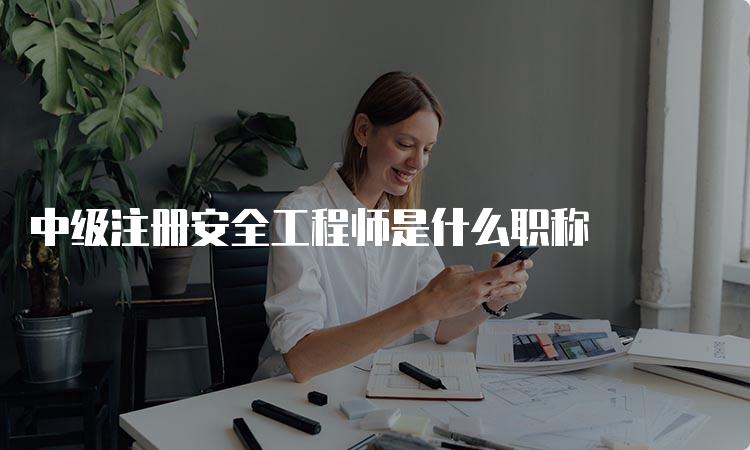 中级注册安全工程师是什么职称