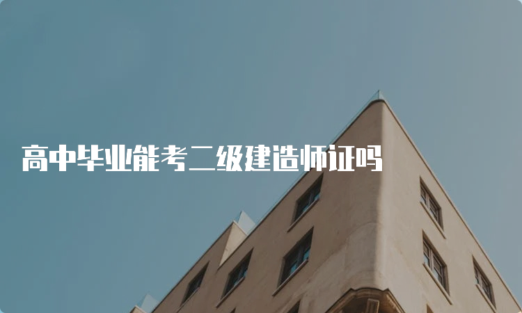 高中毕业能考二级建造师证吗