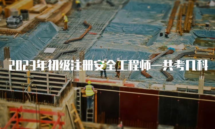 2023年初级注册安全工程师一共考几科