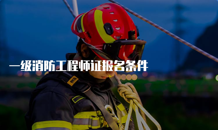 一级消防工程师证报名条件