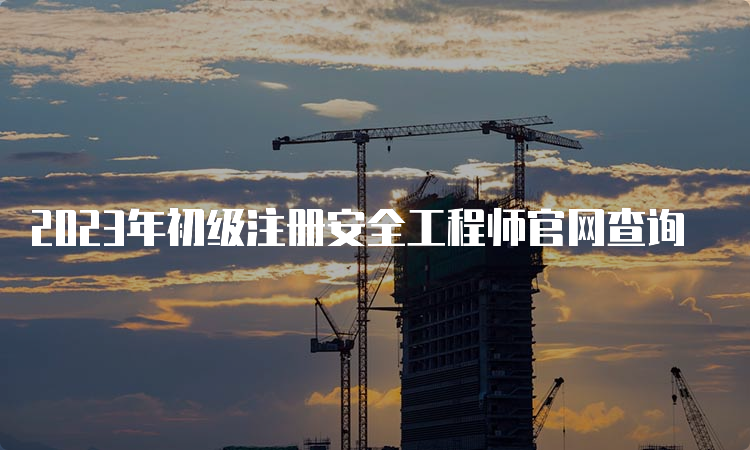 2023年初级注册安全工程师官网查询