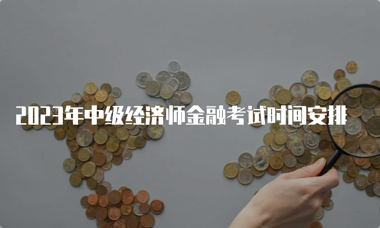 2023年中级经济师金融考试时间安排