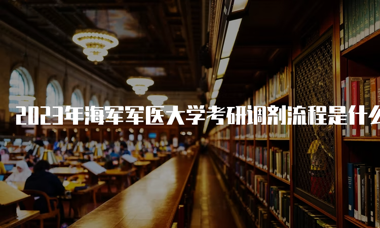 2023年海军军医大学考研调剂流程是什么