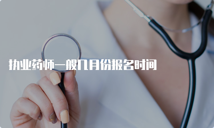 执业药师一般几月份报名时间