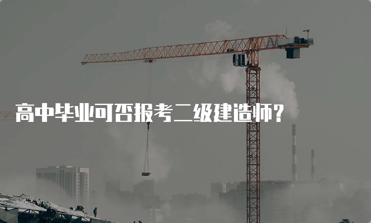 高中毕业可否报考二级建造师？