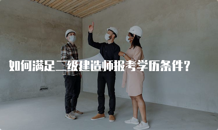 如何满足二级建造师报考学历条件？