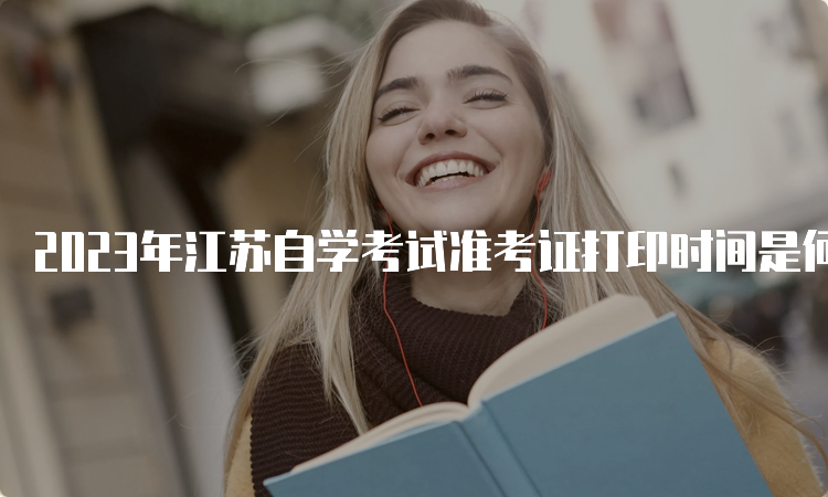 2023年江苏自学考试准考证打印时间是何时