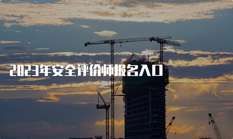 2023年安全评价师报名入口