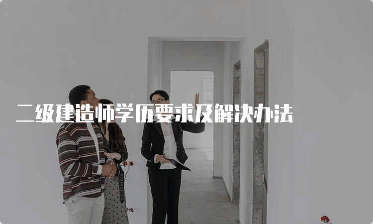 二级建造师学历要求及解决办法