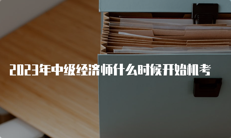 2023年中级经济师什么时候开始机考