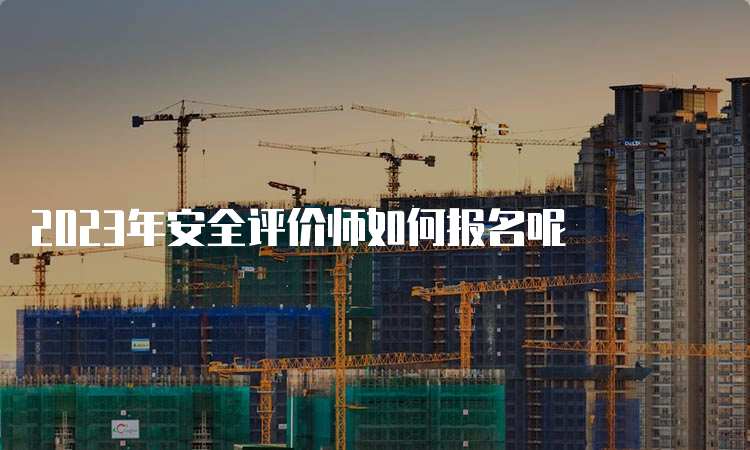 2023年安全评价师如何报名呢