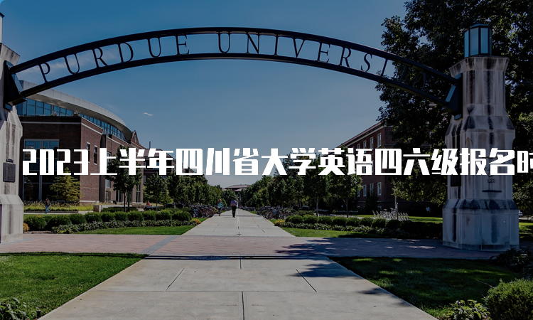 2023上半年四川省大学英语四六级报名时间：4月28日11点至5月6日17点