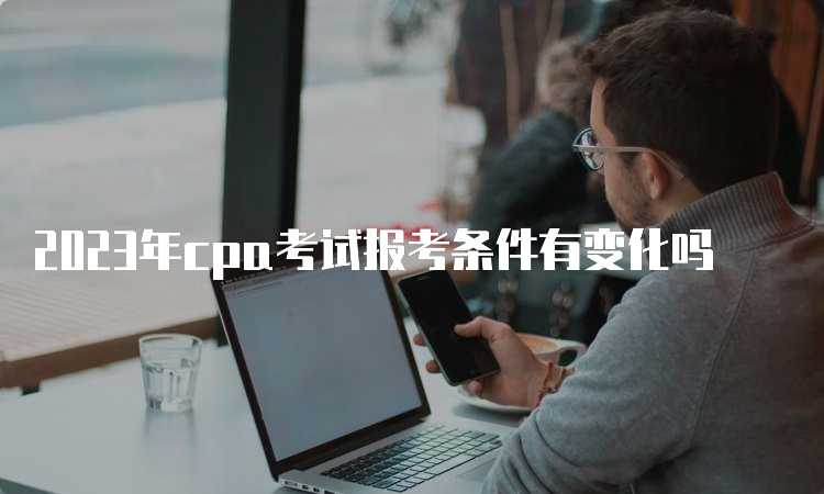 2023年cpa考试报考条件有变化吗