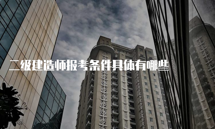 二级建造师报考条件具体有哪些