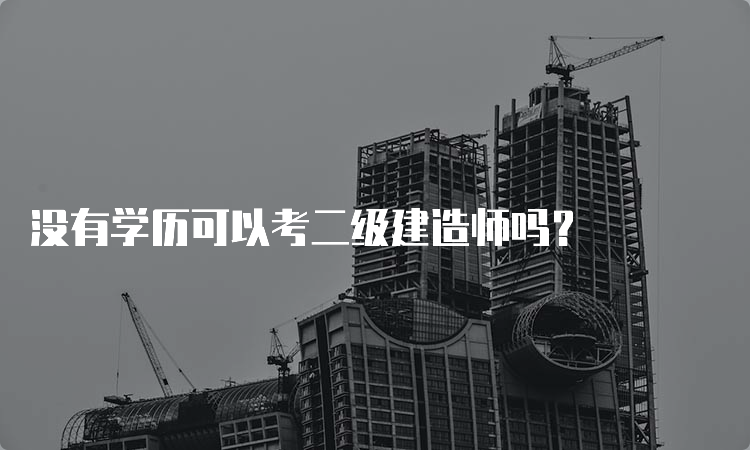 没有学历可以考二级建造师吗？