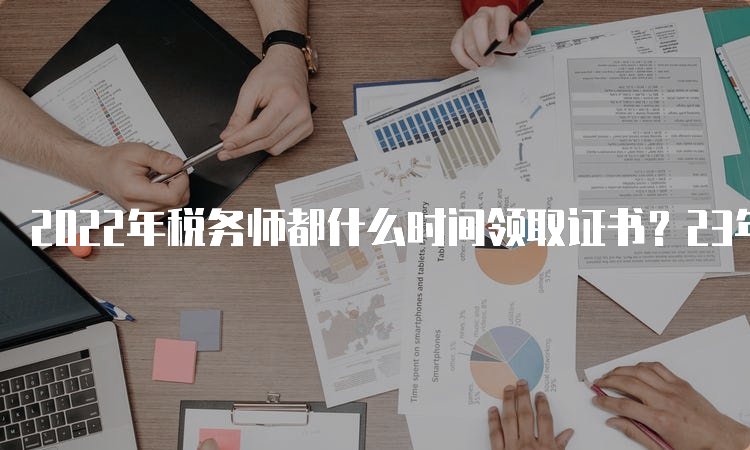 2022年税务师都什么时间领取证书？23年4月14日开始