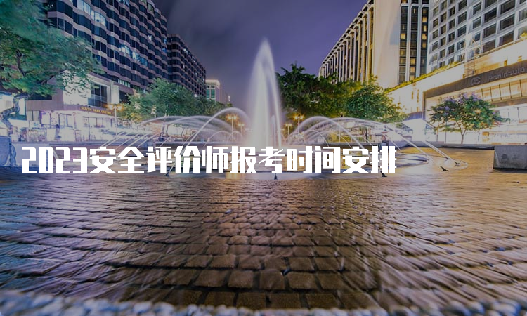 2023安全评价师报考时间安排