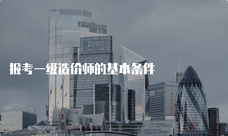 报考一级造价师的基本条件