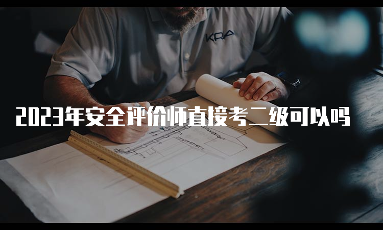 2023年安全评价师直接考二级可以吗