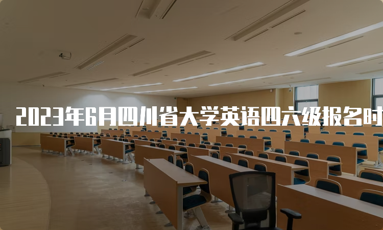 2023年6月四川省大学英语四六级报名时间：4月28日至5月6日